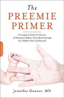 The Preemie Primer: A Complete Guide for Parents of Premature Babies -- From Birth Through the Toddler Years and Beyond by Gunter, Jennifer