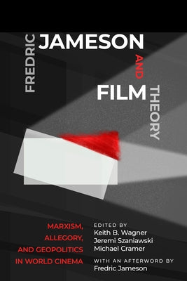 Fredric Jameson and Film Theory: Marxism, Allegory, and Geopolitics in World Cinema by Wagner, Keith B.