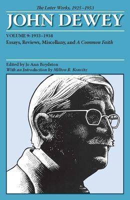 The Later Works of John Dewey, Volume 9, 1925 - 1953: 1933-1934, Essays, Reviews, Miscellany, and a Common Faith Volume 9 by Dewey, John