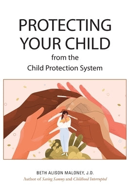 Protecting Your Child from the Child Protection System by Maloney J. D., Beth Alison