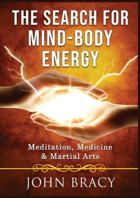 The Search for Mind-Body Energy: Meditation, Medicine & Martial Arts by Bracy, John