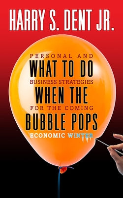What to Do When the Bubble Pops: Personal and Business Strategies For The Coming Economic Winter by Dent, Harry S., Jr.