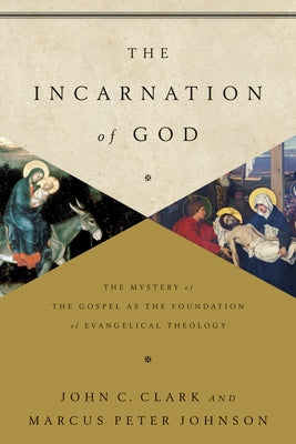 The Incarnation of God: The Mystery of the Gospel as the Foundation of Evangelical Theology by Clark, John