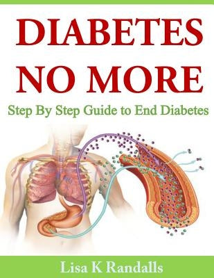 Diabetes No More: Step By Step Guide to End Diabetes by Randalls, Lisa K.