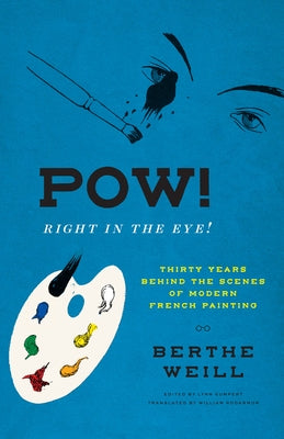 Pow! Right in the Eye!: Thirty Years Behind the Scenes of Modern French Painting by Weill, Berthe