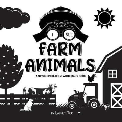 I See Farm Animals: A Newborn Black & White Baby Book (High-Contrast Design & Patterns) (Cow, Horse, Pig, Chicken, Donkey, Duck, Goose, Do by Dick, Lauren