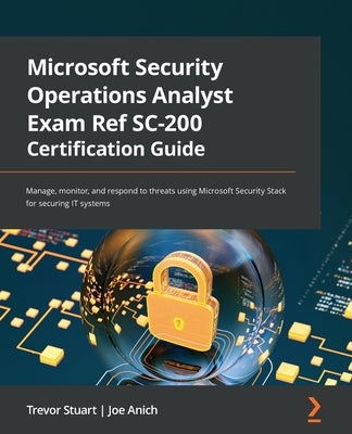 Microsoft Security Operations Analyst Exam Ref SC-200 Certification Guide: Manage, monitor, and respond to threats using Microsoft Security Stack for by Stuart, Trevor