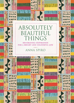 Absolutely Beautiful Things: Decorating Inspiration for a Bright and Colourful Life by Spiro, Anna