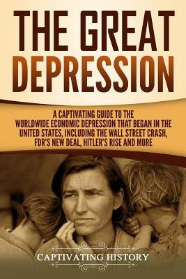 The Great Depression: A Captivating Guide to the Worldwide Economic Depression that Began in the United States, Including the Wall Street Cr by History, Captivating