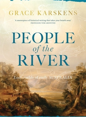 People of the River: Lost Worlds of Early Australia by Karskens, Grace