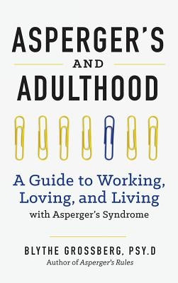 Aspergers and Adulthood: A Guide to Working, Loving, and Living with Aspergers Syndrome by Grossberg, Blythe, PsyD