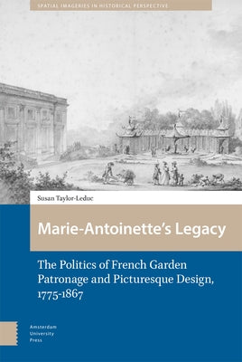 Marie-Antoinette's Legacy: The Politics of French Garden Patronage and Picturesque Design, 1775-1867 by Taylor-Leduc, Susan