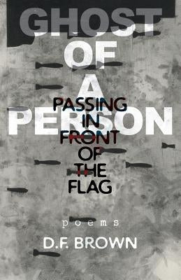 Ghost of a Person Passing in Front of the Flag: Poems by Brown, D. F.