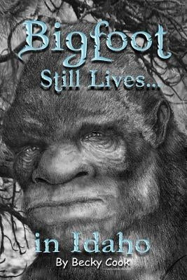 Bigfoot Still Lives in Idaho by Cook, Becky
