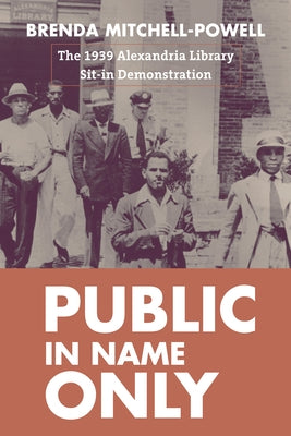 Public in Name Only: The 1939 Alexandria Library Sit-In Demonstration by Mitchell-Powell, Brenda