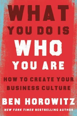 What You Do Is Who You Are: How to Create Your Business Culture by Horowitz, Ben