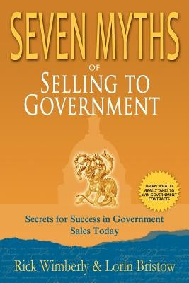 Seven Myths of Selling to Government: Secrets for Success in Government Sales Today by Wimberly, Rick