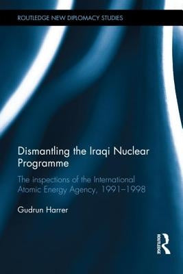 Dismantling the Iraqi Nuclear Programme: The Inspections of the International Atomic Energy Agency, 1991-1998 by Harrer, Gudrun