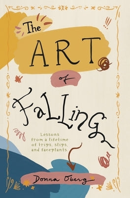 The Art of Falling: Lessons From a Lifetime of Trips, Slips, and Faceplants. by Oberg, Donna