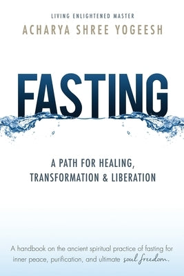 Fasting: A Path for Healing, Transformation & Liberation by Yogeesh, Acharya Shree