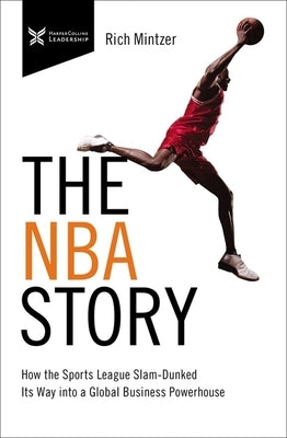 The NBA Story: How the Sports League Slam-Dunked Its Way Into a Global Business Powerhouse by Mintzer, Rich