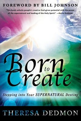 Born to Create: Stepping Into Your Supernatural Destiny by Dedmon, Theresa