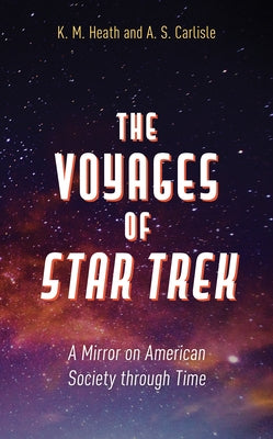 The Voyages of Star Trek: A Mirror on American Society Through Time by Heath, K. M.