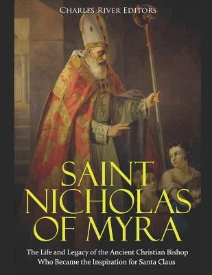Saint Nicholas of Myra: The Life and Legacy of the Ancient Christian Bishop Who Became the Inspiration for Santa Claus by Charles River Editors