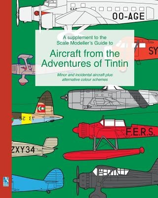 A supplement to the Scale Modeller's Guide to Aircraft from the Adventures of Tintin: Minor and incidental aircraft plus alternative colour schemes by Humberstone, Richard