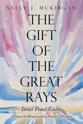 The Gift of the Great Rays: A Course in Miracles and Its Promise of Freedom by McKirgan, Sally J.