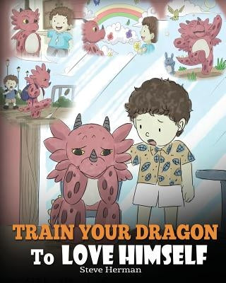 Train Your Dragon To Love Himself: A Dragon Book To Give Children Positive Affirmations. A Cute Children Story To Teach Kids To Love Who They Are. by Herman, Steve