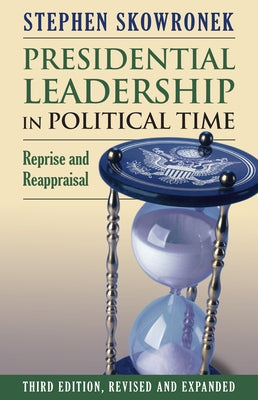 Presidential Leadership in Political Time: Reprise and Reappraisal by Skowronek, Stephen