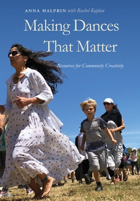 Making Dances That Matter: Resources for Community Creativity by Halprin, Anna