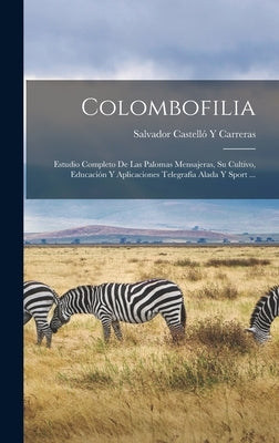 Colombofilia: Estudio Completo De Las Palomas Mensajeras, Su Cultivo, Educación Y Aplicaciones Telegrafía Alada Y Sport ... by Salvador Castell&#243; Y Carreras