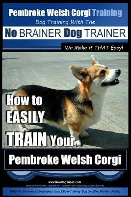 Pembroke Welsh Corgi Training - Dog Training with the No BRAINER Dog TRAINER We make it THAT Easy!: How to EASILY TRAIN Your Pembroke Welsh Cogri by Pearce, Paul Allen