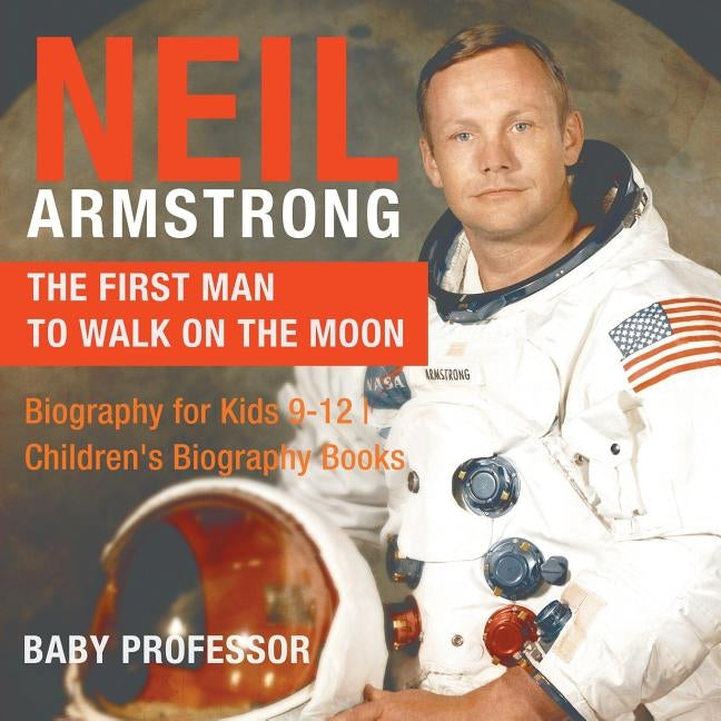Neil Armstrong: The First Man to Walk on the Moon - Biography for Kids 9-12 Children's Biography Books by Baby Professor