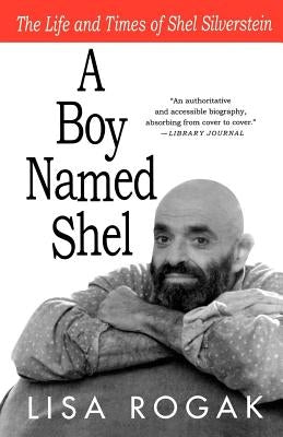 A Boy Named Shel: The Life and Times of Shel Silverstein by Rogak, Lisa