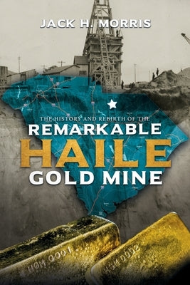 The History and Rebirth of the Remarkable Haile Gold Mine by Morris, Jack H.