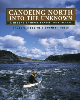 Canoeing North Into the Unknown: A Record of River Travel, 1874 to 1974 by Hodgins, Bruce W.