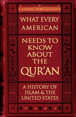 What Every American Needs to Know about the Qur'an: A History of Islam & the United States by Federer, William J.
