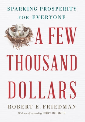 A Few Thousand Dollars: Sparking Prosperity for Everyone by Friedman, Robert E.