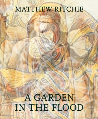 Matthew Ritchie: A Garden in the Flood by Ritchie, Matthew