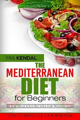 The Mediterranean Diet for Beginners. The Complete Cookbook. 30 Top Delicious Re by Kendal, Mia