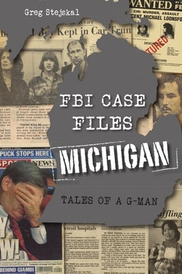 FBI Case Files Michigan: Tales of a G-Man by Stejskal, Greg