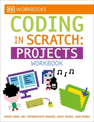 DK Workbooks: Coding in Scratch: Projects Workbook: Make Cool Art, Interactive Images, and Zany Music by Woodcock, Jon