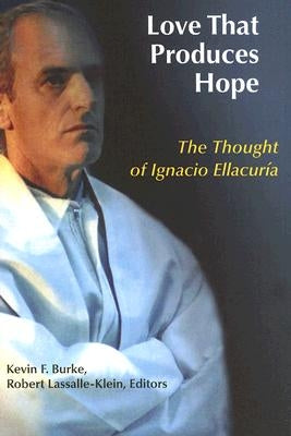 Love That Produces Hope: The Thought of Ignacio Ellacuria by Burke, Kevin F.