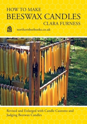 How to make Beeswax Candles: Revised and Enlarged with Candle Customs and Judging Beeswax Candles by Furness, Clara