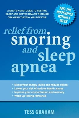 Relief from Snoring and Sleep Apnea: A step-by-step guide to restful sleep and better health through changing the way you breathe by Graham, Tess