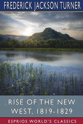 Rise of the New West, 1819-1829 (Esprios Classics): Edited by Albert Bushnell Hart by Turner, Frederick Jackson