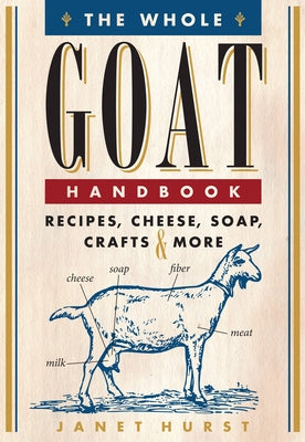 The Whole Goat Handbook: Recipes, Cheese, Soap, Crafts & More by Hurst, Janet